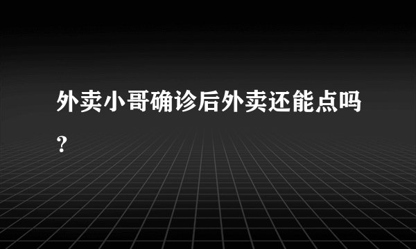 外卖小哥确诊后外卖还能点吗？