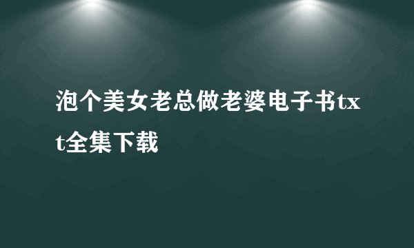 泡个美女老总做老婆电子书txt全集下载