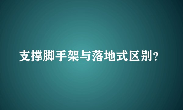 支撑脚手架与落地式区别？