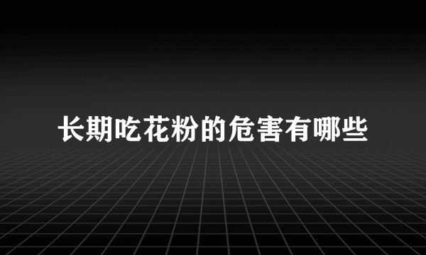 长期吃花粉的危害有哪些