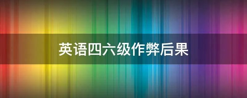 英语四六级作弊后果