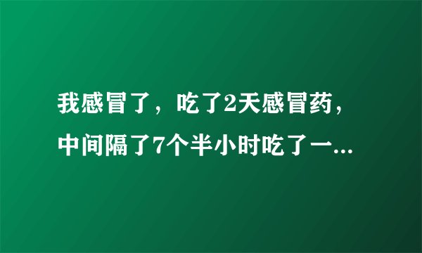 我感冒了，吃了2天感冒药，中间隔了7个半小时吃了一粒盐酸氯米帕明片和用了五更液喷剂保健品会产生相互