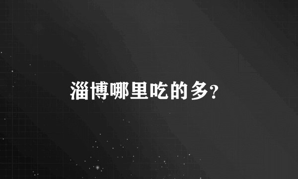 淄博哪里吃的多?