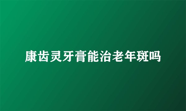 康齿灵牙膏能治老年斑吗