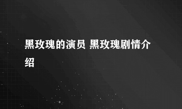 黑玫瑰的演员 黑玫瑰剧情介绍