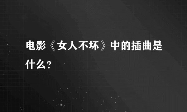 电影《女人不坏》中的插曲是什么？