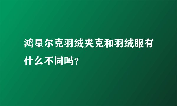 鸿星尔克羽绒夹克和羽绒服有什么不同吗?