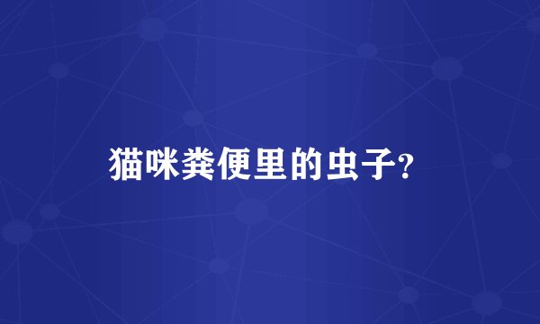 猫咪粪便里的虫子？