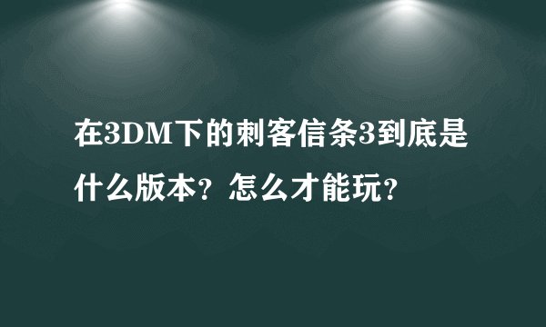 在3DM下的刺客信条3到底是什么版本？怎么才能玩？