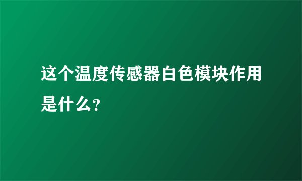 这个温度传感器白色模块作用是什么？