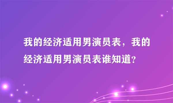 我的经济适用男演员表，我的经济适用男演员表谁知道？