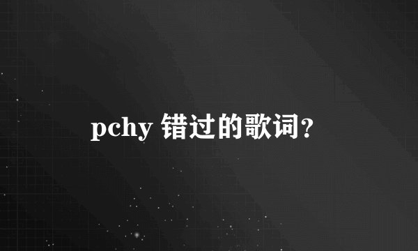 pchy 错过的歌词？