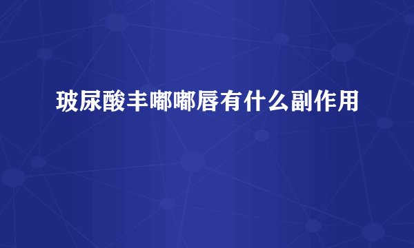 玻尿酸丰嘟嘟唇有什么副作用