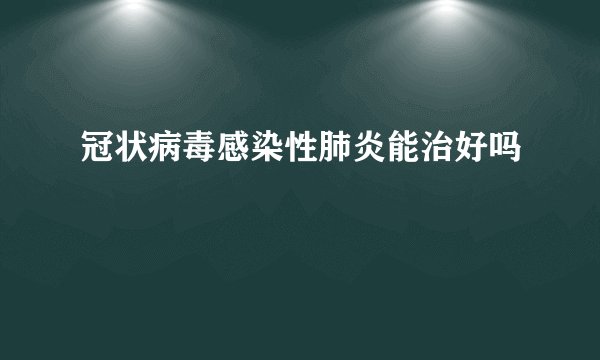 冠状病毒感染性肺炎能治好吗