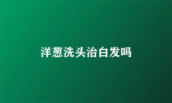 洋葱洗头治白发吗