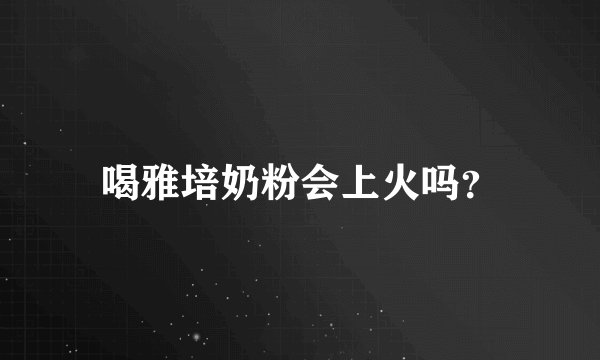 喝雅培奶粉会上火吗?
