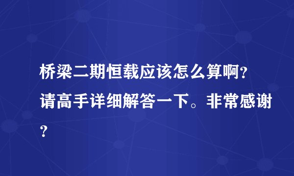 桥梁二期恒载应该怎么算啊？请高手详细解答一下。非常感谢？