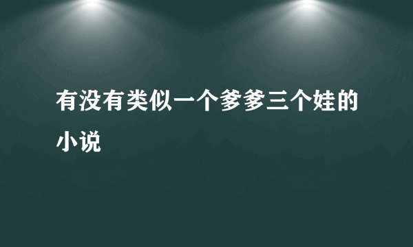 有没有类似一个爹爹三个娃的小说