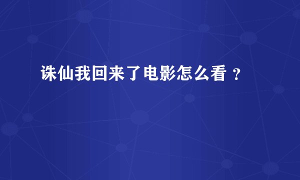 诛仙我回来了电影怎么看 ？
