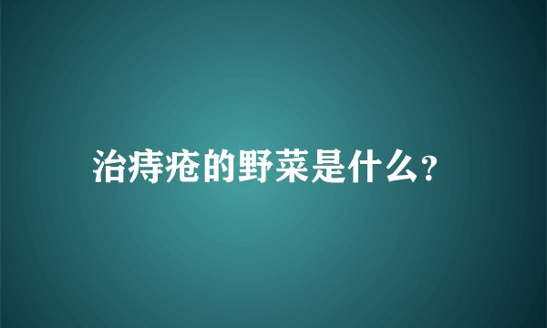 治痔疮的野菜是什么？