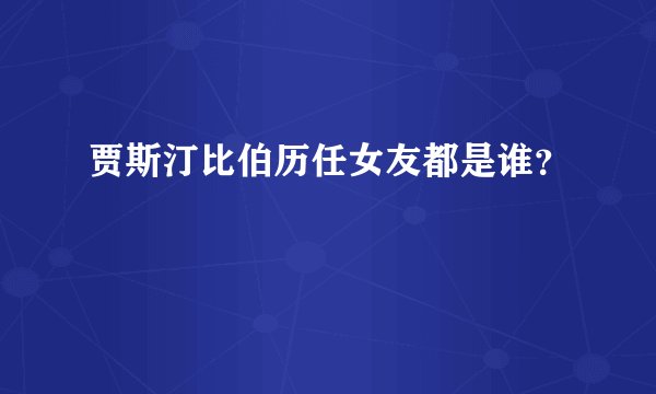 贾斯汀比伯历任女友都是谁？