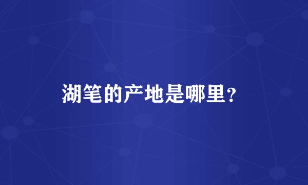 湖笔的产地是哪里？