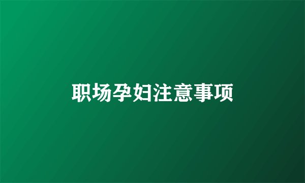 职场孕妇注意事项