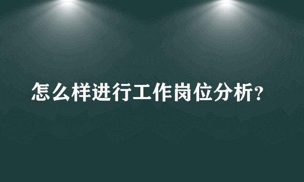 怎么样进行工作岗位分析？