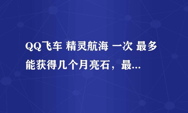 QQ飞车 精灵航海 一次 最多能获得几个月亮石，最好附照片