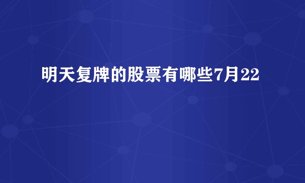 明天复牌的股票有哪些7月22