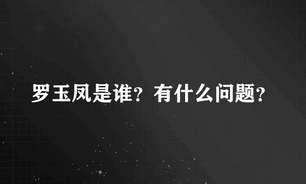 罗玉凤是谁？有什么问题？