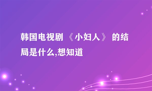 韩国电视剧 《小妇人》 的结局是什么,想知道