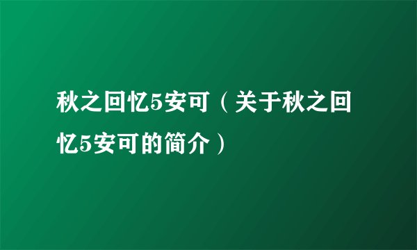 秋之回忆5安可(关于秋之回忆5安可的简介)