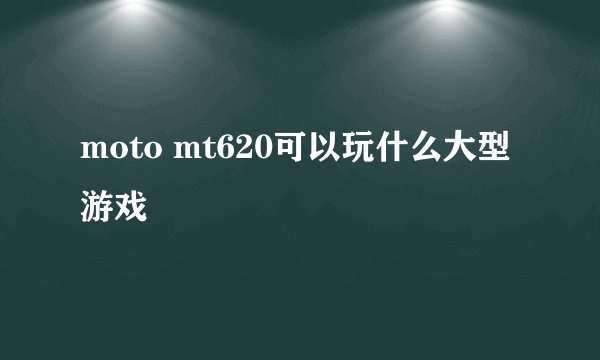 moto mt620可以玩什么大型游戏