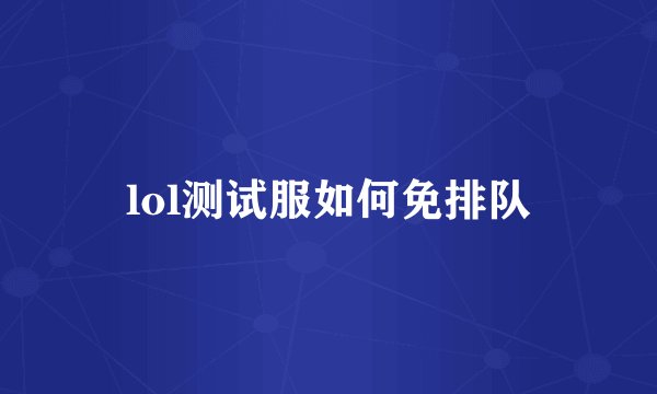 lol测试服如何免排队