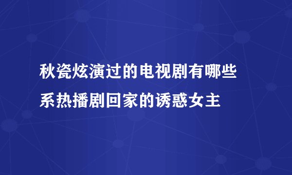 秋瓷炫演过的电视剧有哪些 系热播剧回家的诱惑女主