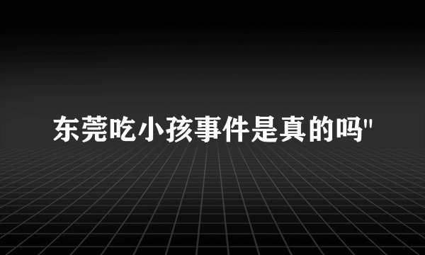 东莞吃小孩事件是真的吗