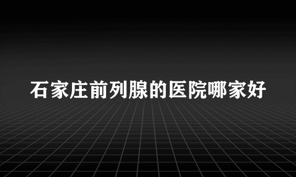 石家庄前列腺的医院哪家好