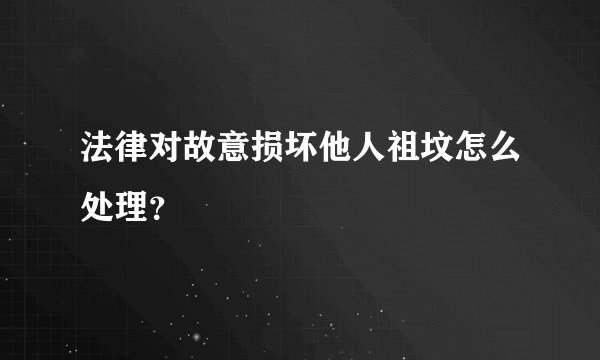 法律对故意损坏他人祖坟怎么处理？