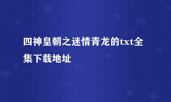 四神皇朝之迷情青龙的txt全集下载地址