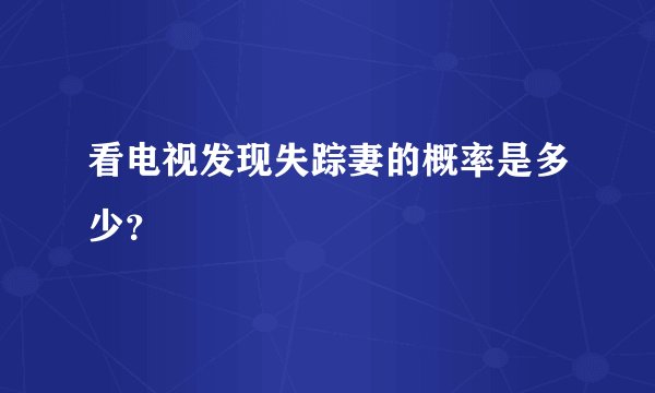 看电视发现失踪妻的概率是多少？