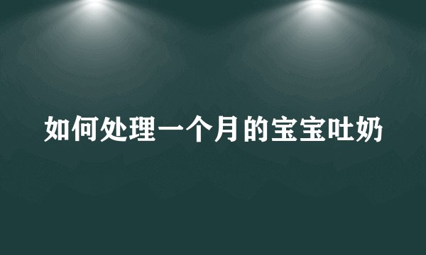 如何处理一个月的宝宝吐奶