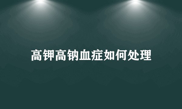 高钾高钠血症如何处理