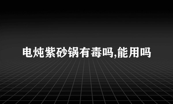 电炖紫砂锅有毒吗,能用吗