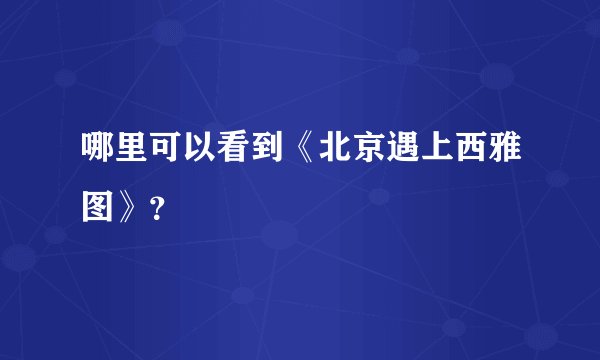 哪里可以看到《北京遇上西雅图》?
