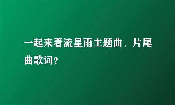 一起来看流星雨主题曲、片尾曲歌词？