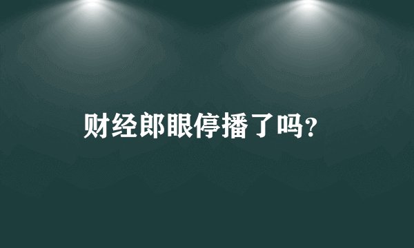 财经郎眼停播了吗?