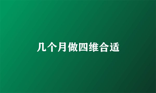 几个月做四维合适