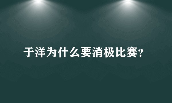 于洋为什么要消极比赛？