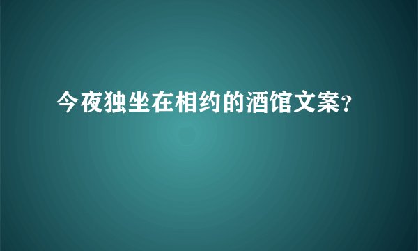 今夜独坐在相约的酒馆文案？